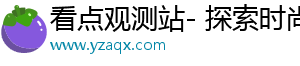 看点观测站- 探索时尚，发现精彩内容
